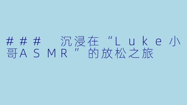 ### 沉浸在“Luke小哥ASMR”的放松之旅