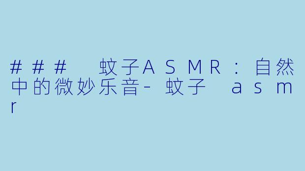 ### 蚊子ASMR：自然中的微妙乐音-蚊子 asmr
