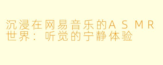 沉浸在网易音乐的ASMR世界：听觉的宁静体验