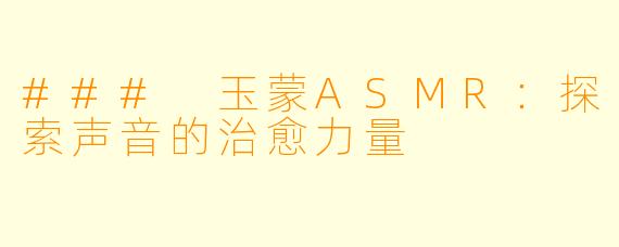 ### 玉蒙ASMR:探索声音的治愈力量