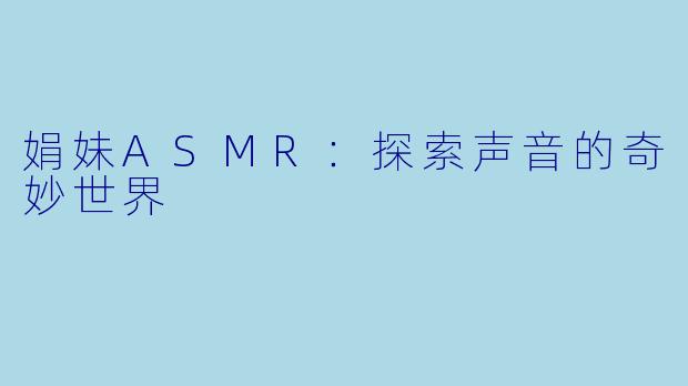 娟妹ASMR：探索声音的奇妙世界