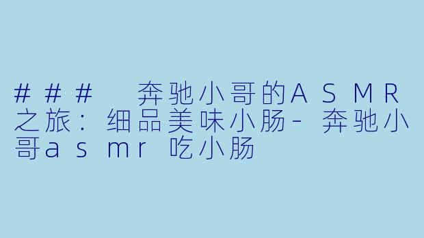 ### 奔驰小哥的ASMR之旅:细品美味小肠