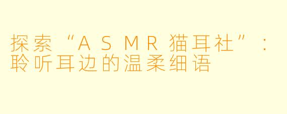 探索“ASMR猫耳社”：聆听耳边的温柔细语