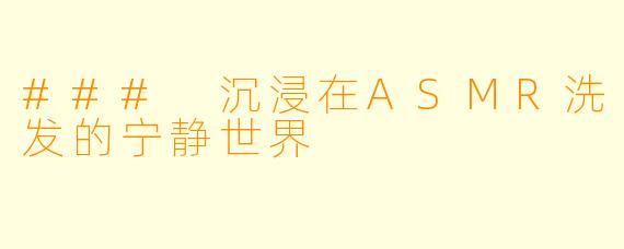 ### 沉浸在ASMR洗发的宁静世界