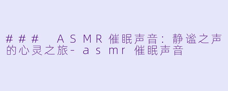 ### ASMR催眠声音：静谧之声的心灵之旅-asmr催眠声音