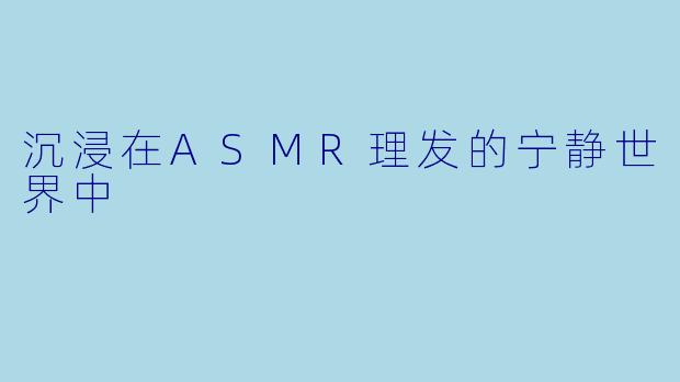 沉浸在ASMR理发的宁静世界中