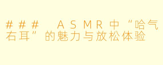### ASMR中“哈气右耳”的魅力与放松体验