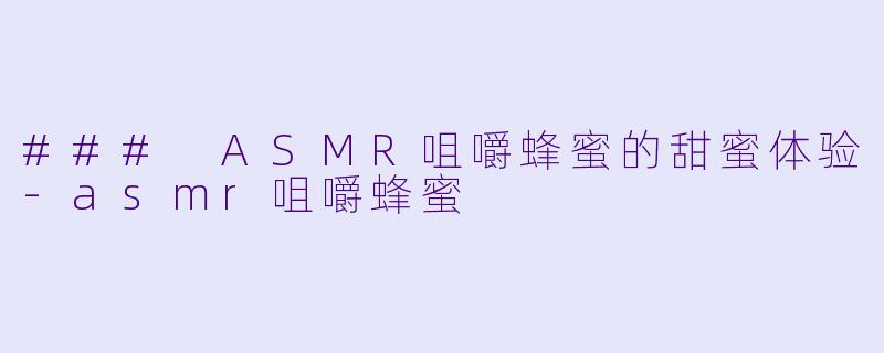 ### ASMR咀嚼蜂蜜的甜蜜体验