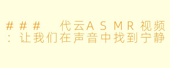### 代云ASMR视频:让我们在声音中找到宁静