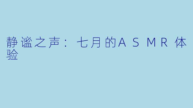 静谧之声:七月的ASMR体验