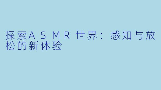 探索ASMR世界:感知与放松的新体验