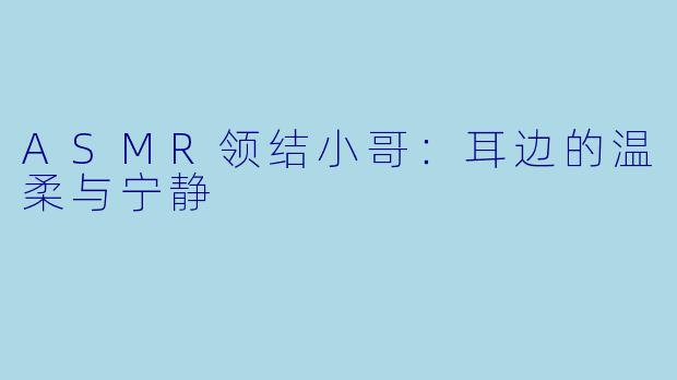 ASMR领结小哥：耳边的温柔与宁静