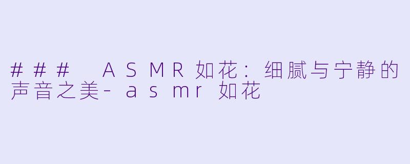 ### ASMR如花:细腻与宁静的声音之美
