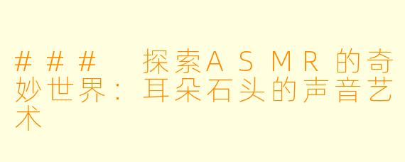 ### 探索ASMR的奇妙世界：耳朵石头的声音艺术