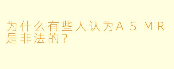 为什么有些人认为ASMR是非法的？