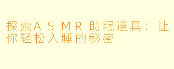 探索ASMR助眠道具：让你轻松入睡的秘密