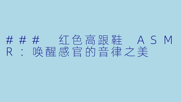 ### 红色高跟鞋 ASMR:唤醒感官的音律之美