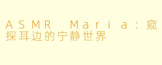 ASMR Maria：窥探耳边的宁静世界