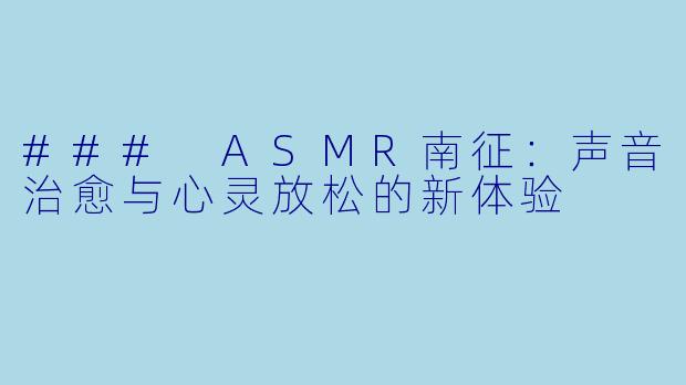 ### ASMR南征：声音治愈与心灵放松的新体验