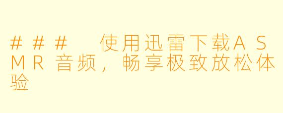 ### 使用迅雷下载ASMR音频，畅享极致放松体验