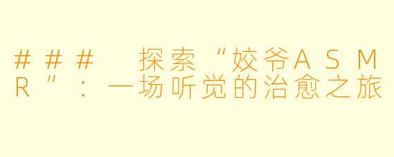 ### 探索“姣爷ASMR”：一场听觉的治愈之旅