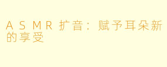 ASMR扩音：赋予耳朵新的享受