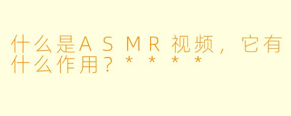 什么是ASMR视频,它有什么作用?****