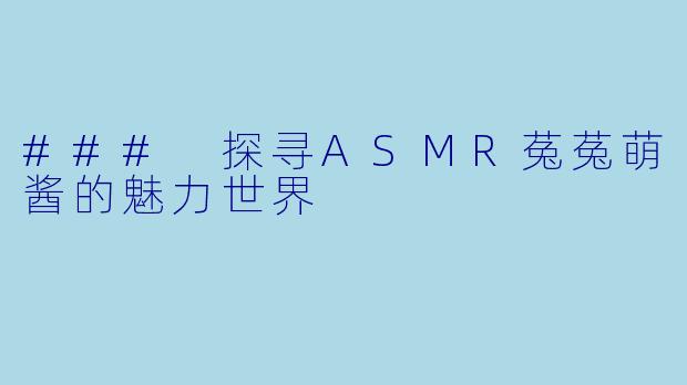 ### 探寻ASMR菟菟萌酱的魅力世界