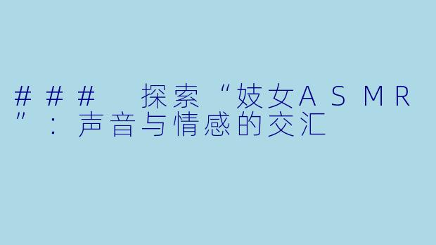 ### 探索“妓女ASMR”:声音与情感的交汇