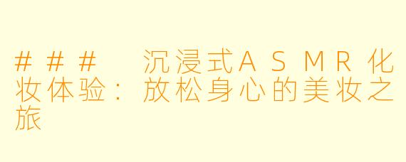 ### 沉浸式ASMR化妆体验：放松身心的美妆之旅