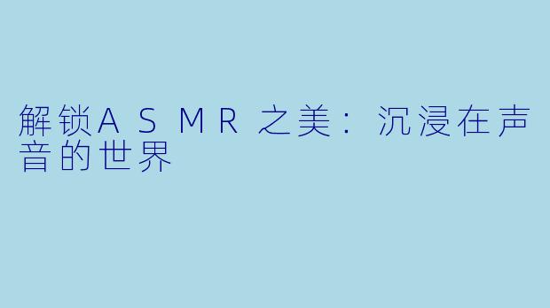 解锁ASMR之美：沉浸在声音的世界