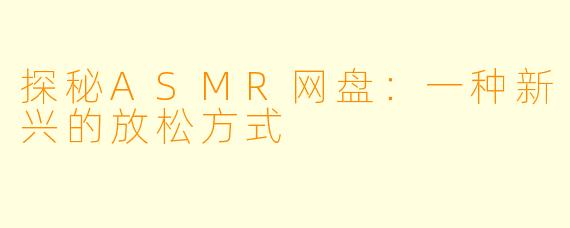 探秘ASMR网盘：一种新兴的放松方式