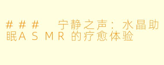 ### 宁静之声：水晶助眠ASMR的疗愈体验