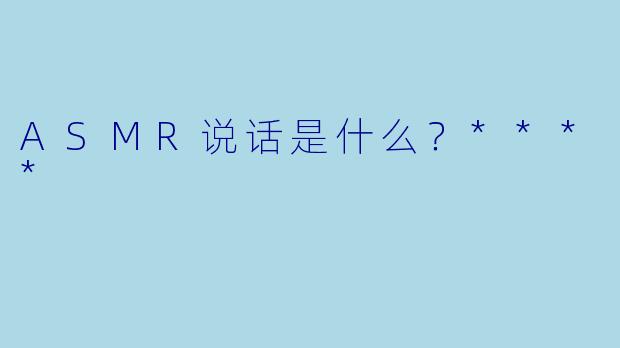 ASMR说话是什么？****
