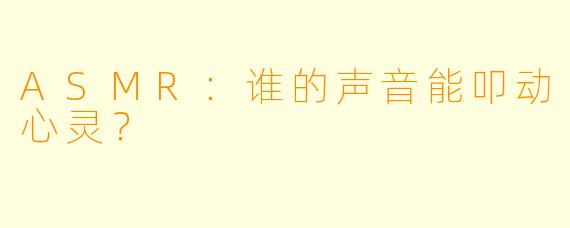 ASMR：谁的声音能叩动心灵？