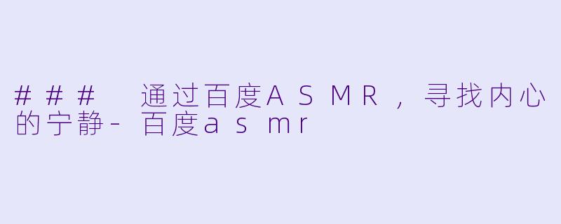 ### 通过百度ASMR，寻找内心的宁静-百度asmr