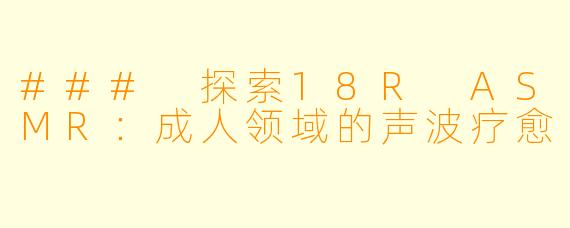 ### 探索18R ASMR:成人领域的声波疗愈
