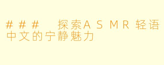 ### 探索ASMR轻语中文的宁静魅力