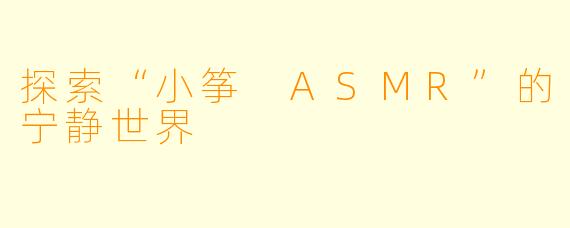 探索“小筝 ASMR”的宁静世界