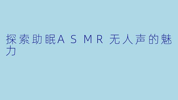 探索助眠ASMR无人声的魅力