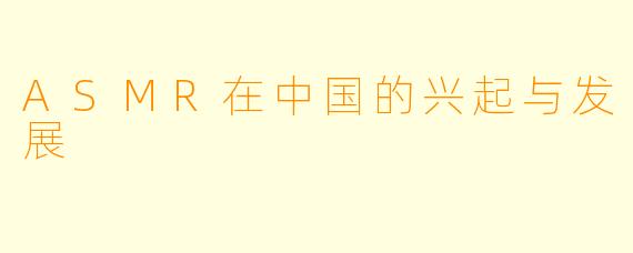 ASMR在中国的兴起与发展