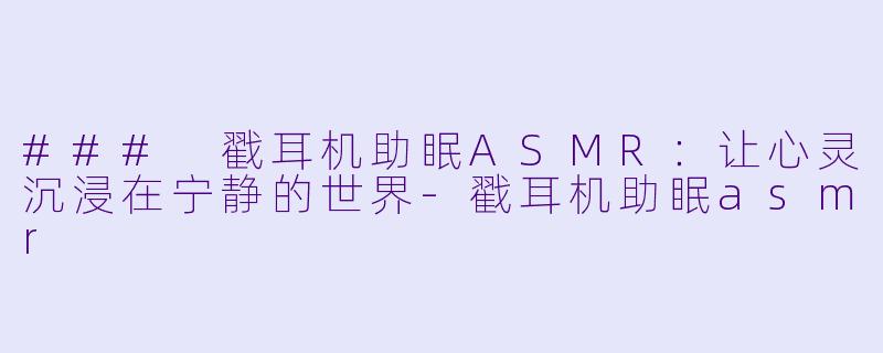 ### 戳耳机助眠ASMR：让心灵沉浸在宁静的世界-戳耳机助眠asmr