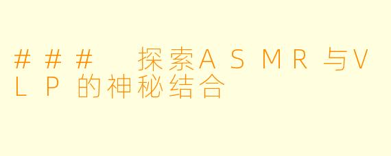 ### 探索ASMR与VLP的神秘结合