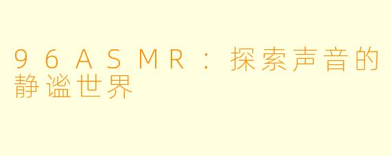 96ASMR：探索声音的静谧世界