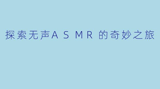 探索无声ASMR的奇妙之旅