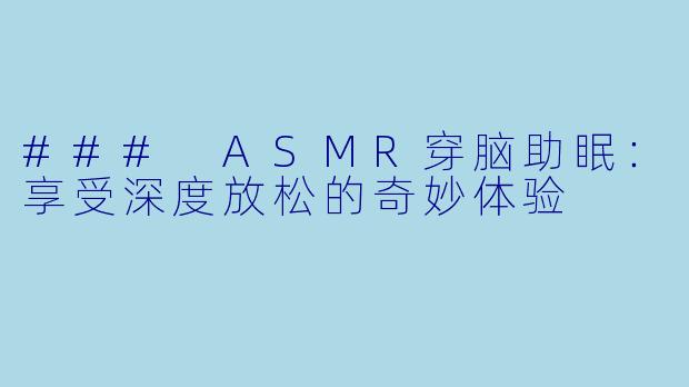 ### ASMR穿脑助眠:享受深度放松的奇妙体验