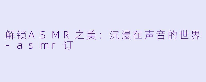 解锁ASMR之美:沉浸在声音的世界