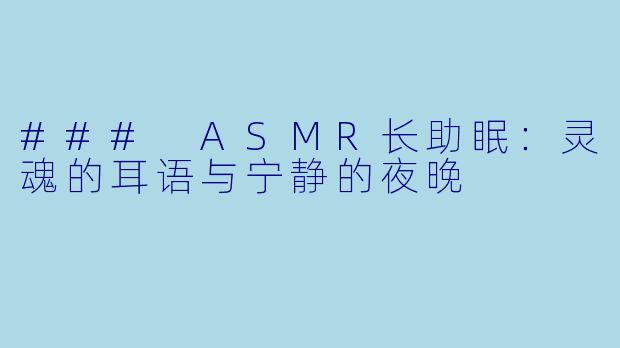 ### ASMR长助眠：灵魂的耳语与宁静的夜晚