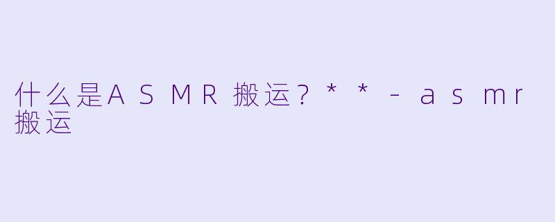 什么是ASMR搬运?**