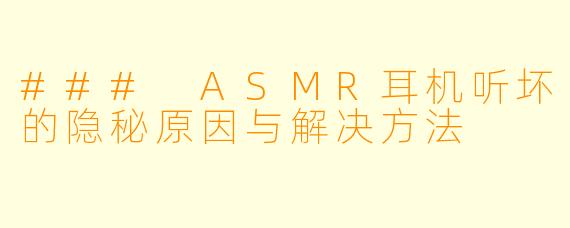### ASMR耳机听坏的隐秘原因与解决方法